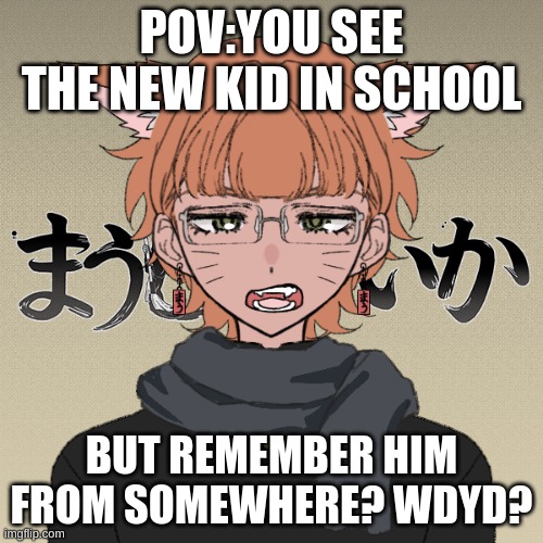 POV:YOU SEE THE NEW KID IN SCHOOL; BUT REMEMBER HIM FROM SOMEWHERE? WDYD? | made w/ Imgflip meme maker