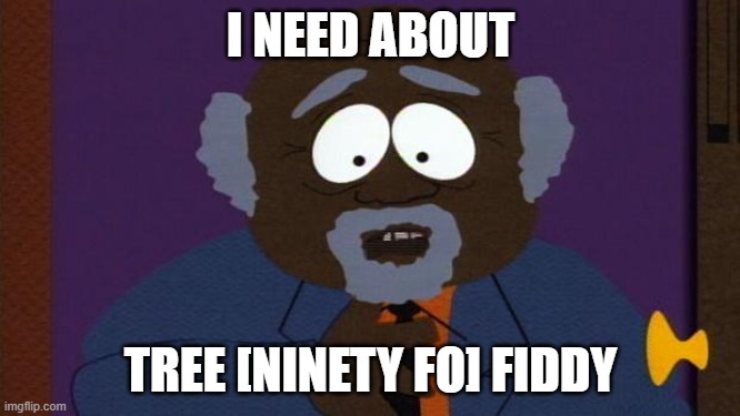 Tree Fiddy | I NEED ABOUT; TREE [NINETY FO] FIDDY | image tagged in tree fiddy | made w/ Imgflip meme maker