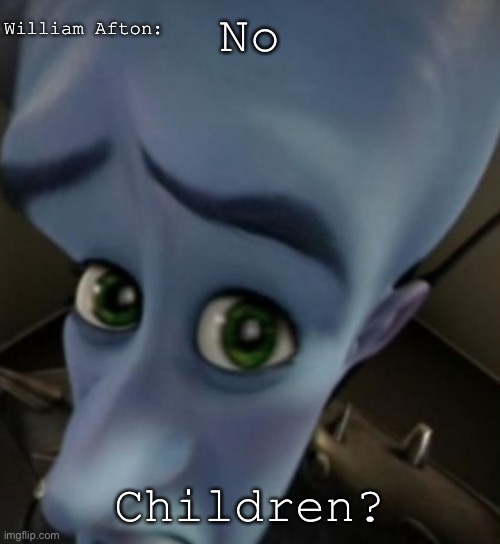 WONDER WHERE THEY WENT | William Afton:; No; Children? | image tagged in megamind no bitches | made w/ Imgflip meme maker