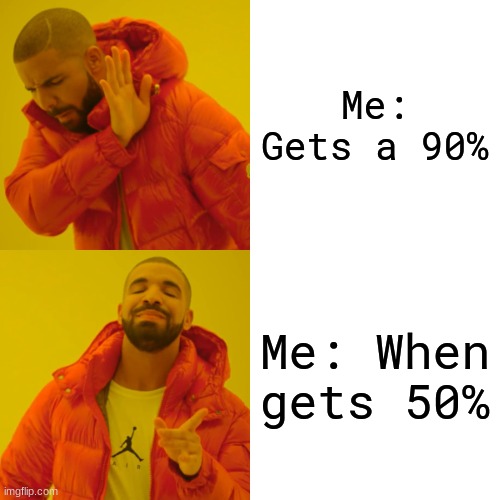 So true | Me: Gets a 90%; Me: When gets 50% | image tagged in memes,drake hotline bling | made w/ Imgflip meme maker