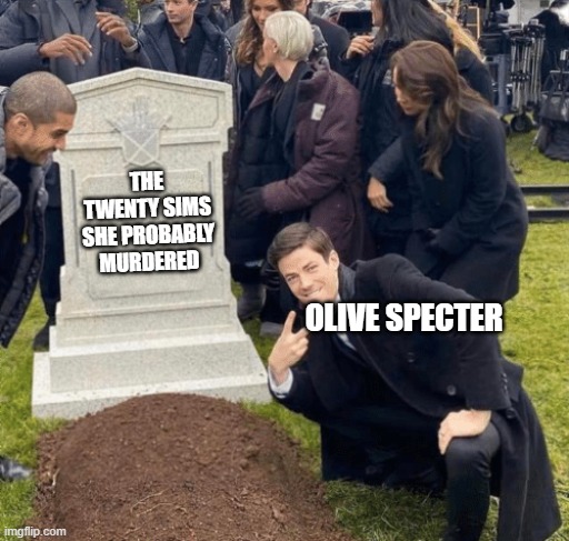 Sims 2 Olive Specter Meme | THE TWENTY SIMS SHE PROBABLY MURDERED; OLIVE SPECTER | image tagged in grant gustin over grave,sims,sims 2,murder | made w/ Imgflip meme maker