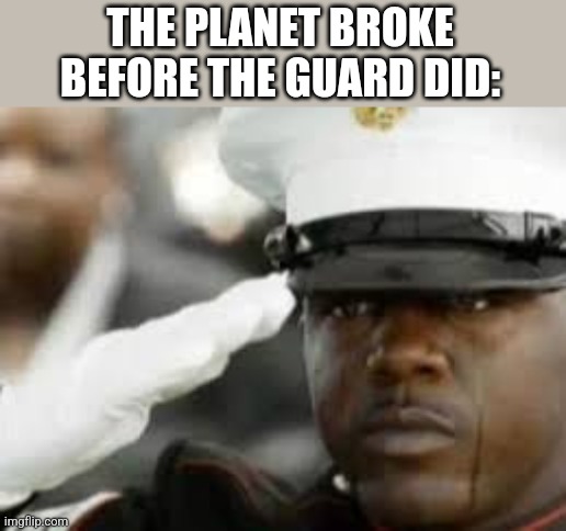 Sad salute | THE PLANET BROKE BEFORE THE GUARD DID: | image tagged in sad salute | made w/ Imgflip meme maker