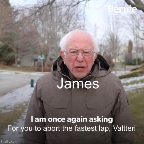 Bernie I Am Once Again Asking For Your Support | James; For you to abort the fastest lap, Valtteri | image tagged in memes,bernie i am once again asking for your support | made w/ Imgflip meme maker
