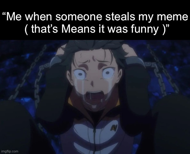 The amount of times it’s been spammed in a short time ☠️ | “Me when someone steals my meme
 ( that’s Means it was funny )” | image tagged in subaru cry | made w/ Imgflip meme maker