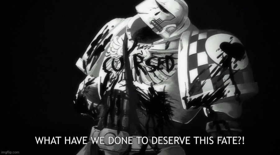 What have we done to deserve this fate?! | image tagged in what have we done to deserve this fate | made w/ Imgflip meme maker