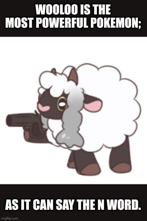 You have woo'd your last loo | WOOLOO IS THE MOST POWERFUL POKEMON;; AS IT CAN SAY THE N WORD. | image tagged in you have woo'd your last loo | made w/ Imgflip meme maker