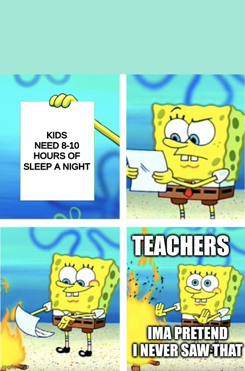 Spongebob Burning Paper | KIDS NEED 8-10 HOURS OF SLEEP A NIGHT; TEACHERS; IMA PRETEND I NEVER SAW THAT | image tagged in spongebob burning paper | made w/ Imgflip meme maker