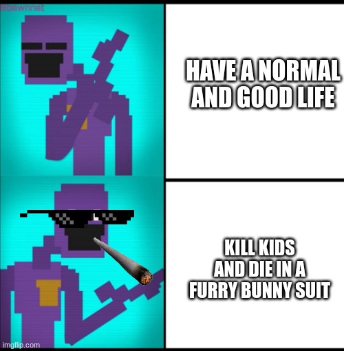 Drake Hotline Bling Meme FNAF EDITION | HAVE A NORMAL AND GOOD LIFE; KILL KIDS AND DIE IN A FURRY BUNNY SUIT | image tagged in drake hotline bling meme fnaf edition | made w/ Imgflip meme maker