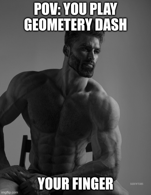 Giga Chad | POV: YOU PLAY GEOMETERY DASH; YOUR FINGER | image tagged in giga chad | made w/ Imgflip meme maker