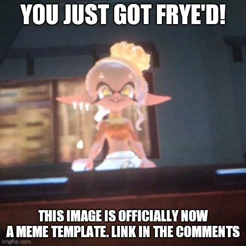 get frye'd | YOU JUST GOT FRYE'D! THIS IMAGE IS OFFICIALLY NOW A MEME TEMPLATE. LINK IN THE COMMENTS | image tagged in get frye'd,splatoon | made w/ Imgflip meme maker