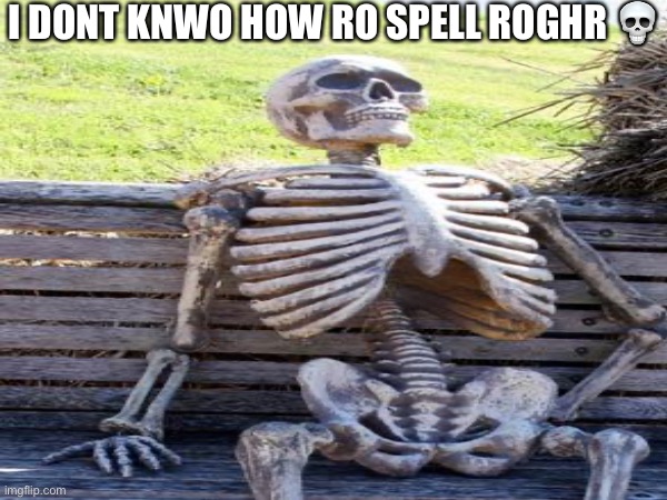 Terrible Spelling | I DONT KNWO HOW RO SPELL ROGHR 💀 | image tagged in memes,funny,waiting skeleton,bad grammar and spelling memes,spelling error,misspelled | made w/ Imgflip meme maker