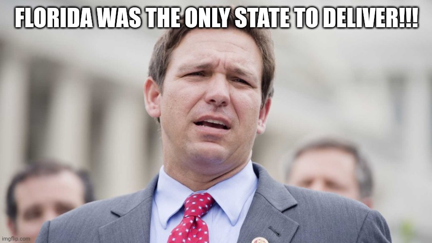 Ron Desantis | FLORIDA WAS THE ONLY STATE TO DELIVER!!! | image tagged in ron desantis | made w/ Imgflip meme maker