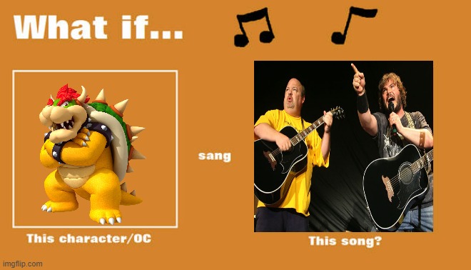 if bowser sung kickapoo by tenacious d | image tagged in what if this character - or oc sang this song,universal studios,nintendo,jack black,rock music | made w/ Imgflip meme maker