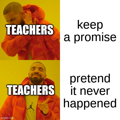 Drake Hotline Bling | TEACHERS; keep a promise; TEACHERS; pretend it never happened | image tagged in memes,drake hotline bling | made w/ Imgflip meme maker