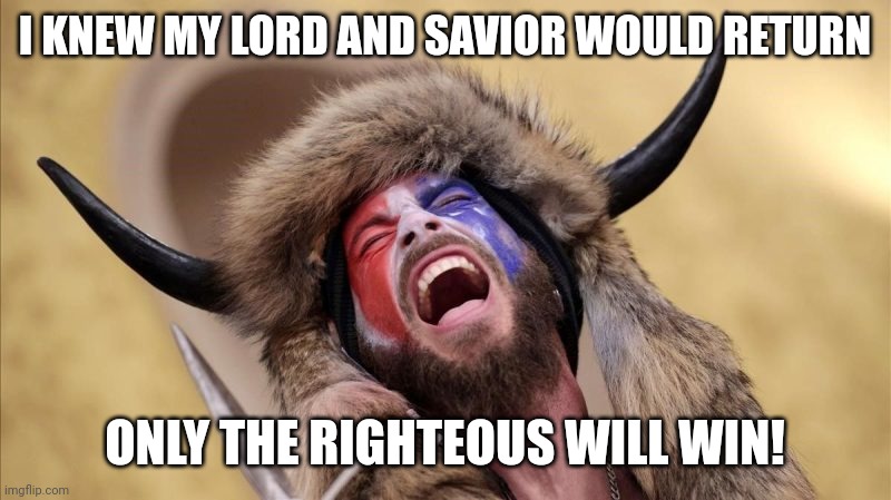 qanon shaman | I KNEW MY LORD AND SAVIOR WOULD RETURN ONLY THE RIGHTEOUS WILL WIN! | image tagged in qanon shaman | made w/ Imgflip meme maker