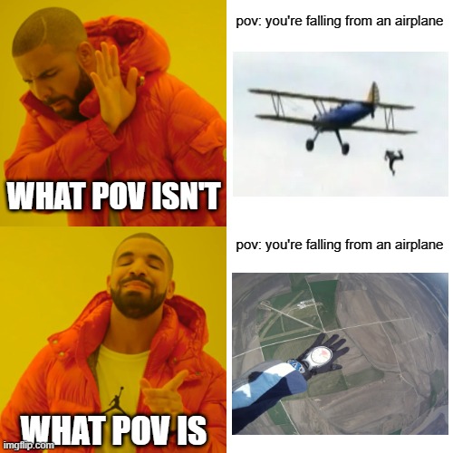 Just examples, but a friendly reminder. | pov: you're falling from an airplane; WHAT POV ISN'T; pov: you're falling from an airplane; WHAT POV IS | image tagged in memes,drake hotline bling | made w/ Imgflip meme maker