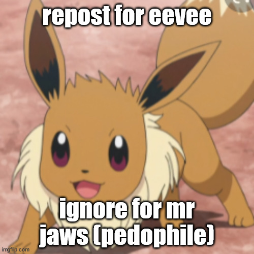 happy eevee | repost for eevee; ignore for mr jaws (pedophile) | image tagged in happy eevee | made w/ Imgflip meme maker