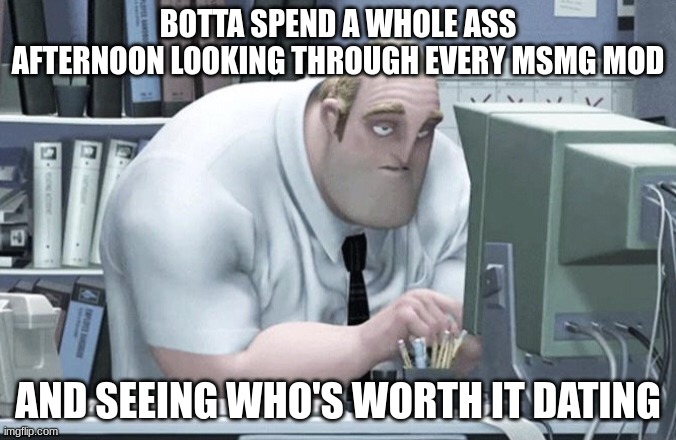 check my post about charles for contexr | BOTTA SPEND A WHOLE ASS AFTERNOON LOOKING THROUGH EVERY MSMG MOD; AND SEEING WHO'S WORTH IT DATING | image tagged in tired mr incredible | made w/ Imgflip meme maker