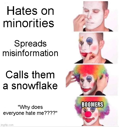 This SOOOO stupid tho... | Hates on minorities; Spreads misinformation; Calls them a snowflake; BOOMERS; "Why does everyone hate me????" | image tagged in memes,clown applying makeup | made w/ Imgflip meme maker