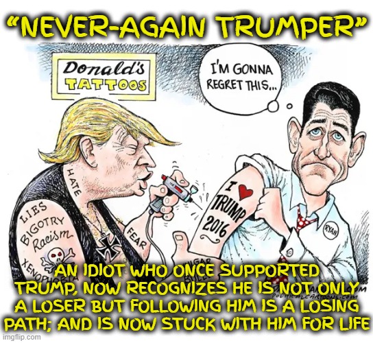 “Never-Again Trumper” | “NEVER-AGAIN TRUMPER”; AN IDIOT WHO ONCE SUPPORTED TRUMP, NOW RECOGNIZES HE IS NOT ONLY A LOSER BUT FOLLOWING HIM IS A LOSING PATH; AND IS NOW STUCK WITH HIM FOR LIFE | image tagged in never-again trumper,republican,paul ryan,regret,deal with the devil,idiot | made w/ Imgflip meme maker