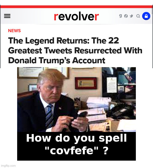 The Legend Returns: Trump's 22 Greatest Tweets Resurrected | image tagged in trump,twitter,censorship,elon musk,covfefe,covfefe week | made w/ Imgflip meme maker