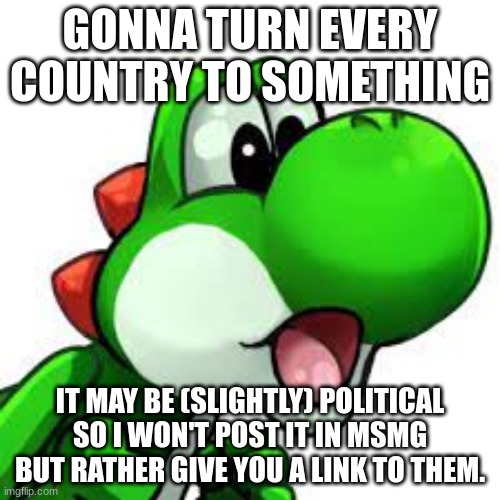 yoshi pog | GONNA TURN EVERY COUNTRY TO SOMETHING; IT MAY BE (SLIGHTLY) POLITICAL SO I WON'T POST IT IN MSMG BUT RATHER GIVE YOU A LINK TO THEM. | image tagged in yoshi pog | made w/ Imgflip meme maker