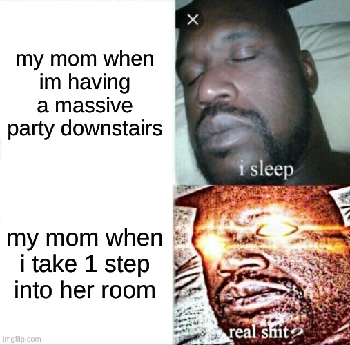 Sleeping Shaq | my mom when im having a massive party downstairs; my mom when i take 1 step into her room | image tagged in memes,sleeping shaq | made w/ Imgflip meme maker