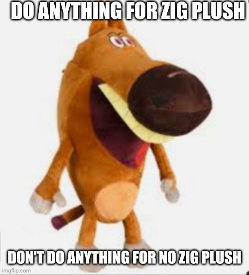 DO ANYTHING FOR ZIG PLUSH; DON'T DO ANYTHING FOR NO ZIG PLUSH | made w/ Imgflip meme maker