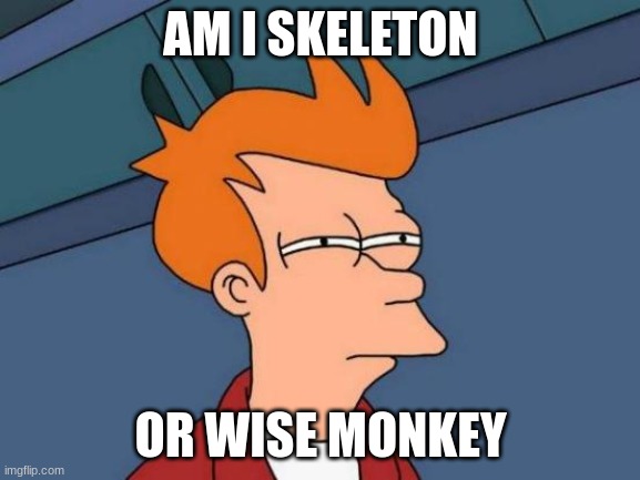 eh? what do I be | AM I SKELETON; OR WISE MONKEY | image tagged in memes,futurama fry | made w/ Imgflip meme maker