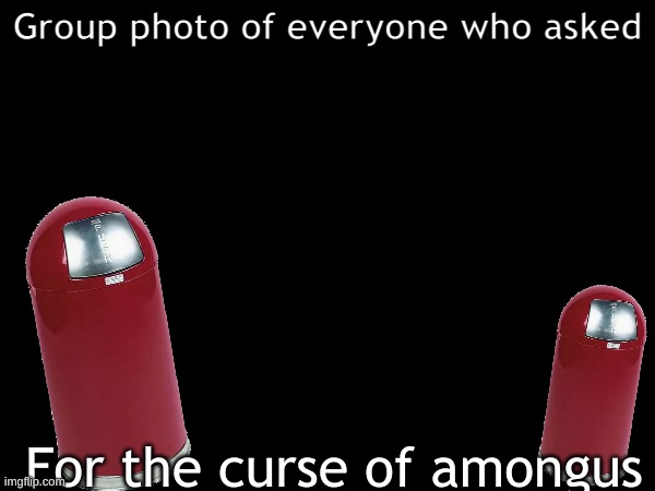 Group photo of everyone who asked for the curse of amongus | Group photo of everyone who asked; For the curse of amongus | image tagged in amongus,among us,group photo,who asked,wait there's some people who did ask- | made w/ Imgflip meme maker
