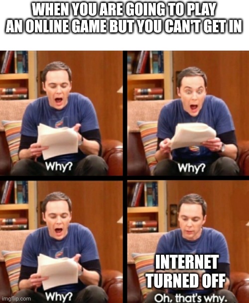 Turn it back on | WHEN YOU ARE GOING TO PLAY AN ONLINE GAME BUT YOU CAN'T GET IN; INTERNET TURNED OFF | image tagged in why why why oh that's why,memes,relatable,internet,online,wifi | made w/ Imgflip meme maker