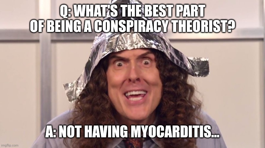 weird al yankovic tinfoil hat | Q: WHAT'S THE BEST PART OF BEING A CONSPIRACY THEORIST? A: NOT HAVING MYOCARDITIS... | image tagged in weird al yankovic tinfoil hat | made w/ Imgflip meme maker