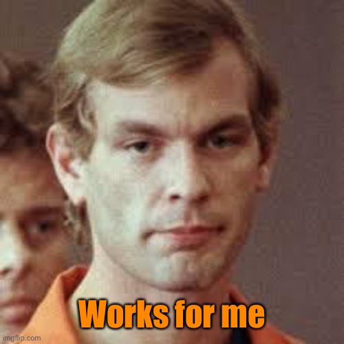 Jeffrey Dahmer | Works for me | image tagged in jeffrey dahmer | made w/ Imgflip meme maker