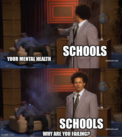 Who Killed Hannibal | SCHOOLS; YOUR MENTAL HEALTH; SCHOOLS; WHY ARE YOU FAILING? | image tagged in memes,who killed hannibal | made w/ Imgflip meme maker