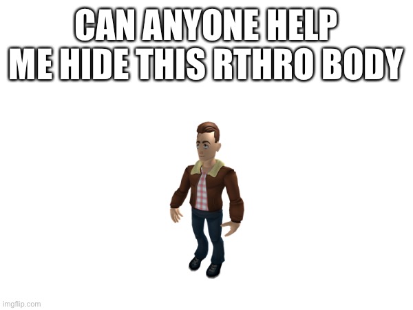 CAN ANYONE HELP ME HIDE THIS RTHRO BODY | image tagged in roblox | made w/ Imgflip meme maker