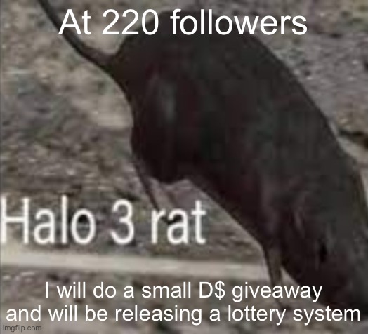 Credit to Iceu for the idea | At 220 followers; I will do a small D$ giveaway and will be releasing a lottery system | image tagged in halo 3 rat | made w/ Imgflip meme maker