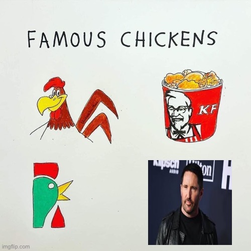 Famous chickens | image tagged in famous chickens,trent reznor,nine inch nails,i will offend everyone,funny,memes | made w/ Imgflip meme maker