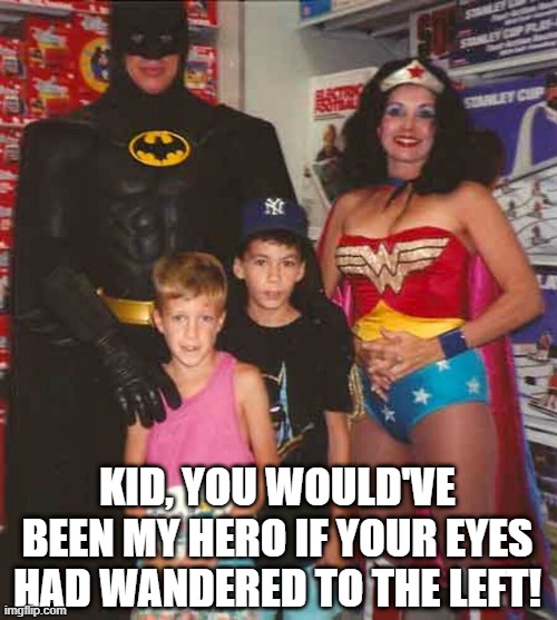 WONDER Woman | KID, YOU WOULD'VE BEEN MY HERO IF YOUR EYES HAD WANDERED TO THE LEFT! | image tagged in wonder woman | made w/ Imgflip meme maker