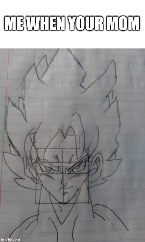 Goku Drawing | ME WHEN YOUR MOM | image tagged in goku,dragon ball z,funny | made w/ Imgflip meme maker