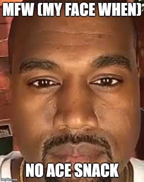 e | MFW (MY FACE WHEN); NO ACE SNACK | image tagged in kanye west stare | made w/ Imgflip meme maker