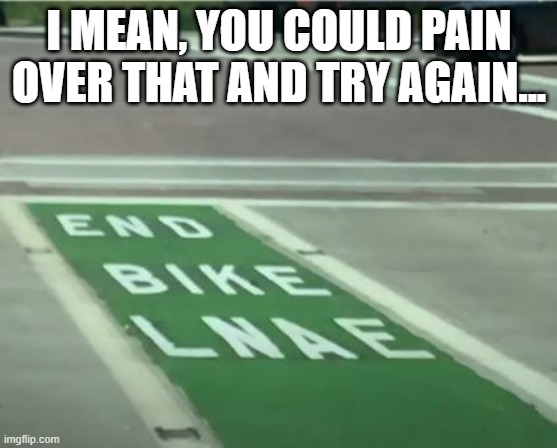 Lazy | I MEAN, YOU COULD PAIN OVER THAT AND TRY AGAIN... | image tagged in you had one job | made w/ Imgflip meme maker