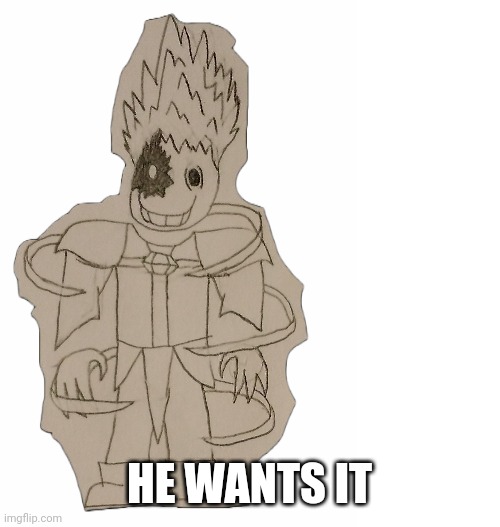 EdgyHead | HE WANTS IT | image tagged in edgyhead | made w/ Imgflip meme maker