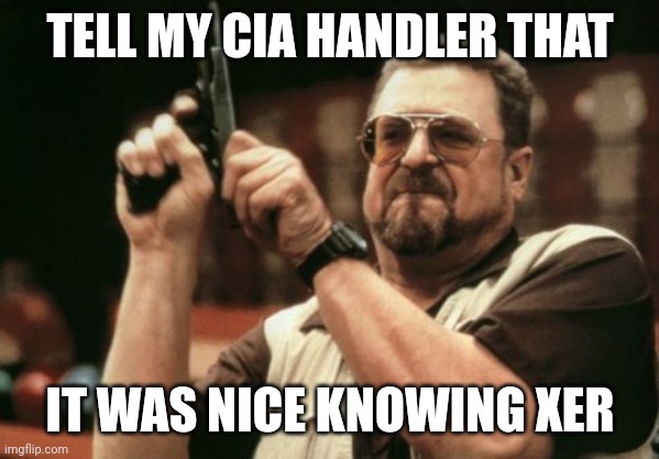 Am I The Only One Around Here Meme | TELL MY CIA HANDLER THAT; IT WAS NICE KNOWING XER | image tagged in memes,am i the only one around here | made w/ Imgflip meme maker