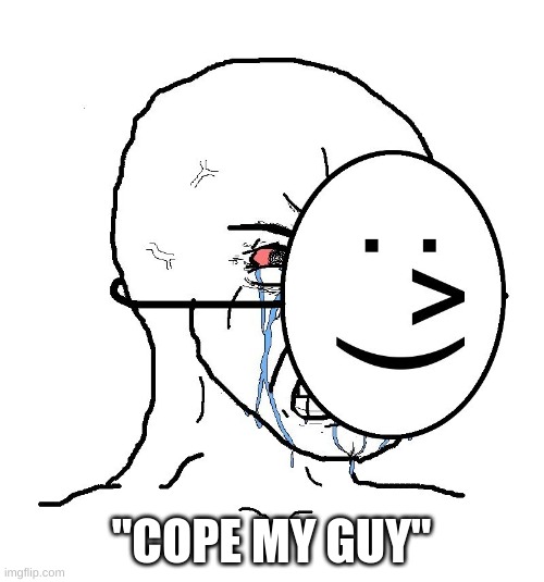 Pretending To Be Happy, Hiding Crying Behind A Mask | "COPE MY GUY" | image tagged in pretending to be happy hiding crying behind a mask | made w/ Imgflip meme maker