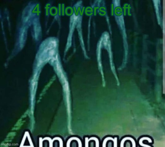 amog | 4 followers left | image tagged in amog | made w/ Imgflip meme maker