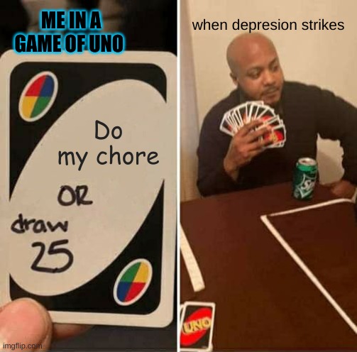 true evil | when depresion strikes; ME IN A GAME OF UNO; Do my chore | image tagged in memes,uno draw 25 cards | made w/ Imgflip meme maker