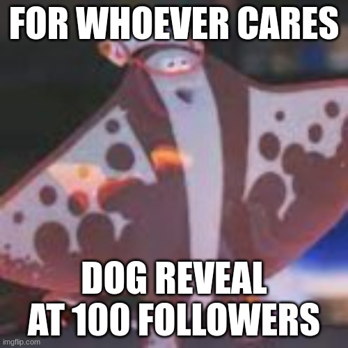 dog | FOR WHOEVER CARES; DOG REVEAL AT 100 FOLLOWERS | made w/ Imgflip meme maker