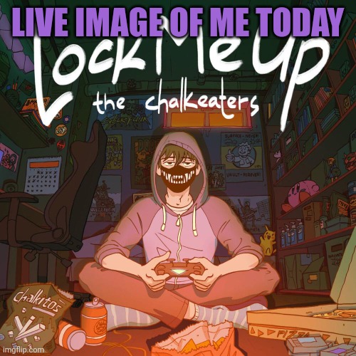 Lock me up template | LIVE IMAGE OF ME TODAY | image tagged in lock me up template | made w/ Imgflip meme maker