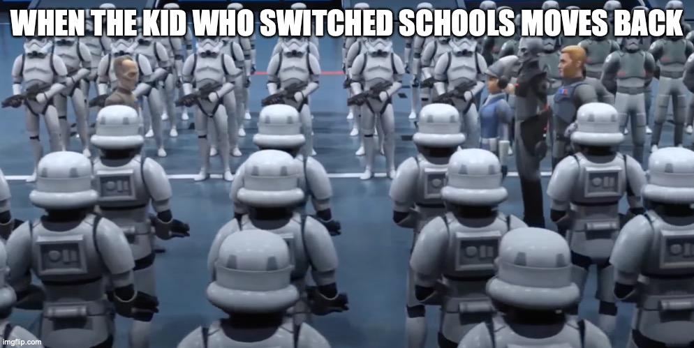 Moving back |  WHEN THE KID WHO SWITCHED SCHOOLS MOVES BACK | image tagged in stormtrooper | made w/ Imgflip meme maker