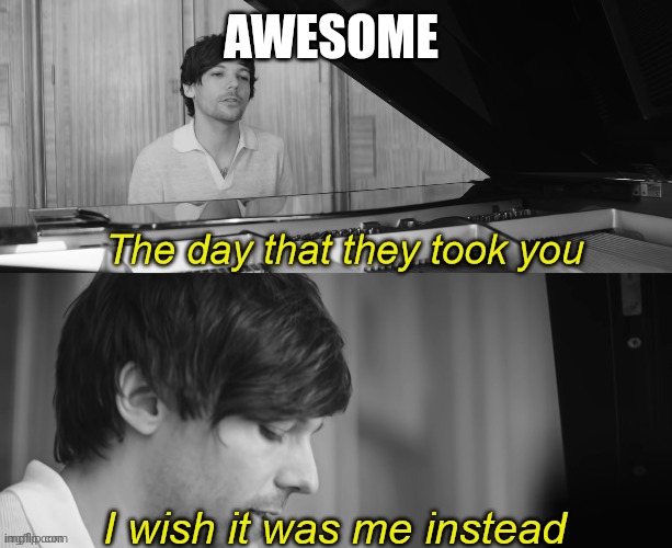 Louis tomlinson | AWESOME | image tagged in the day that they took you i wish it was me instead | made w/ Imgflip meme maker